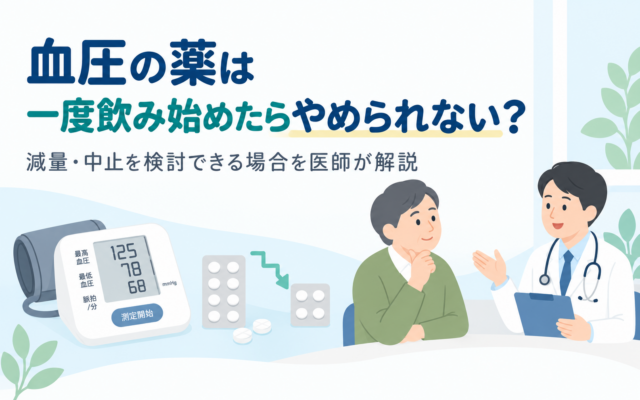 血圧の薬は一度飲み始めたらやめられない？減量・中止を検討できる場合を医師が解説、というタイトルのアイキャッチ画像。125/78mmHgを示す血圧計、減っていく降圧薬の錠剤シート、医師と相談する中高年男性のイラストを配置している